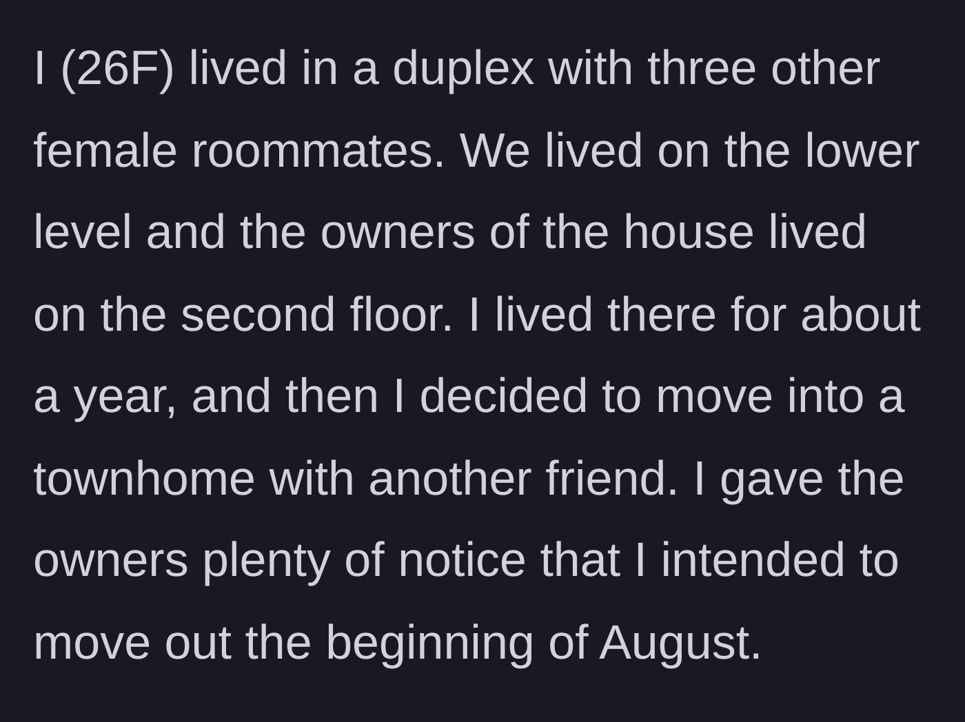 Story part 1 - The tenant explains her living situation in a duplex and gives the property owners plenty of notice regarding her August move-out date.