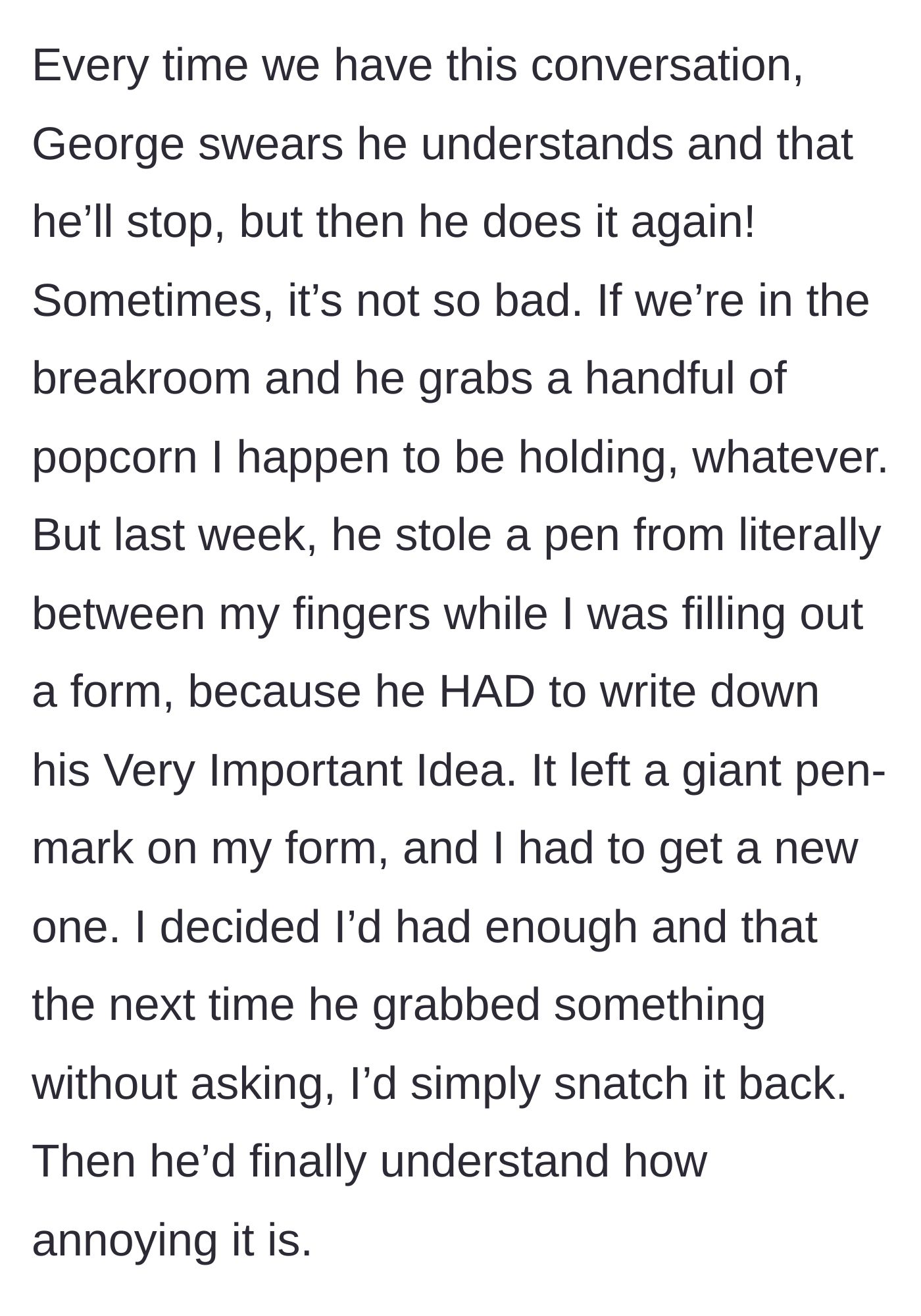 Story part 3 - George rips a pen right out of the main character's hand while she's writing, ruining her form, which prompts her to plan a taste of his own medicine.