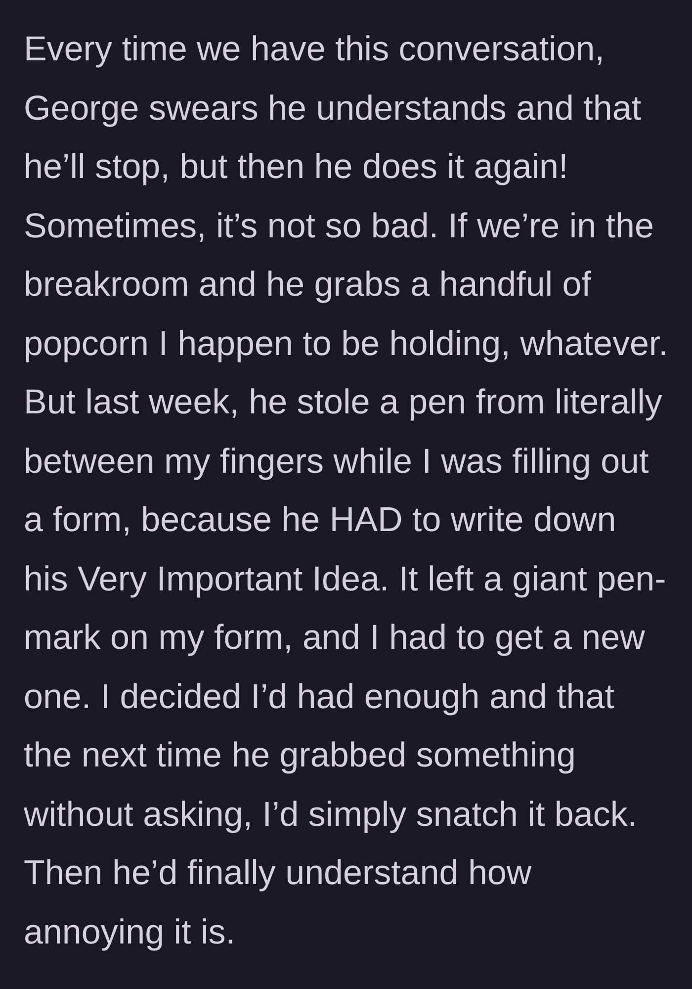 Story part 3 - George rips a pen right out of the main character's hand while she's writing, ruining her form, which prompts her to plan a taste of his own medicine.