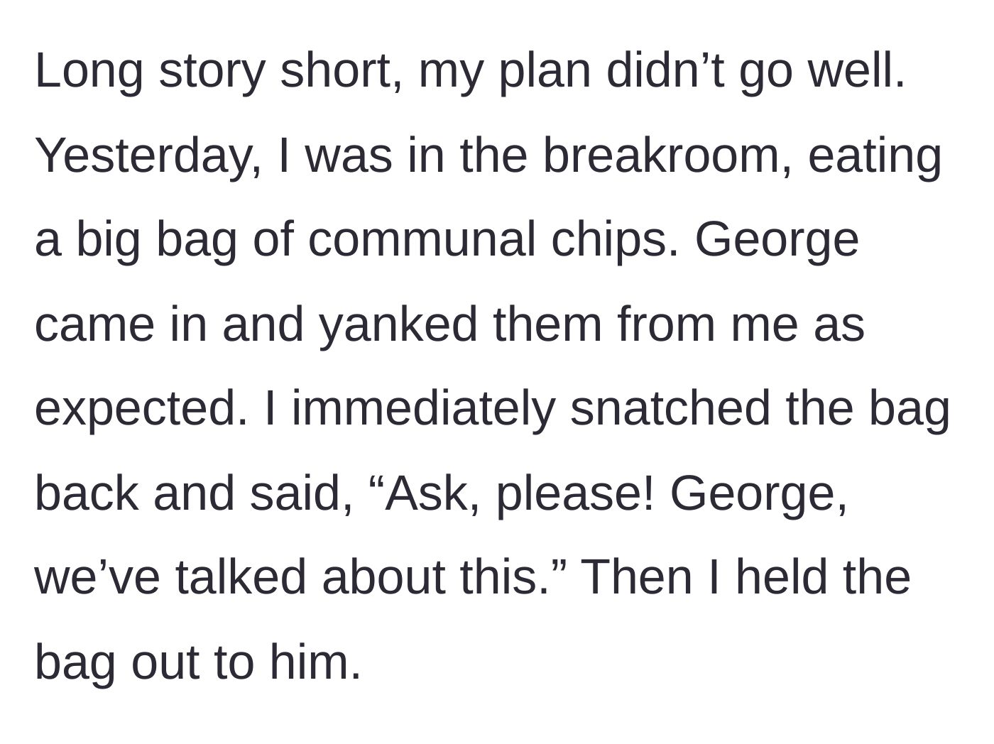 Story part 4 - In the breakroom, George yanks a bag of communal chips from the main character, and she immediately snatches it back, asking him to use his words.