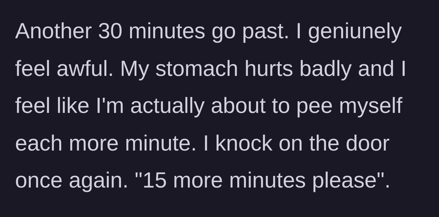 Story part 3 - Another 30 minutes pass while the main character is in literal physical pain.