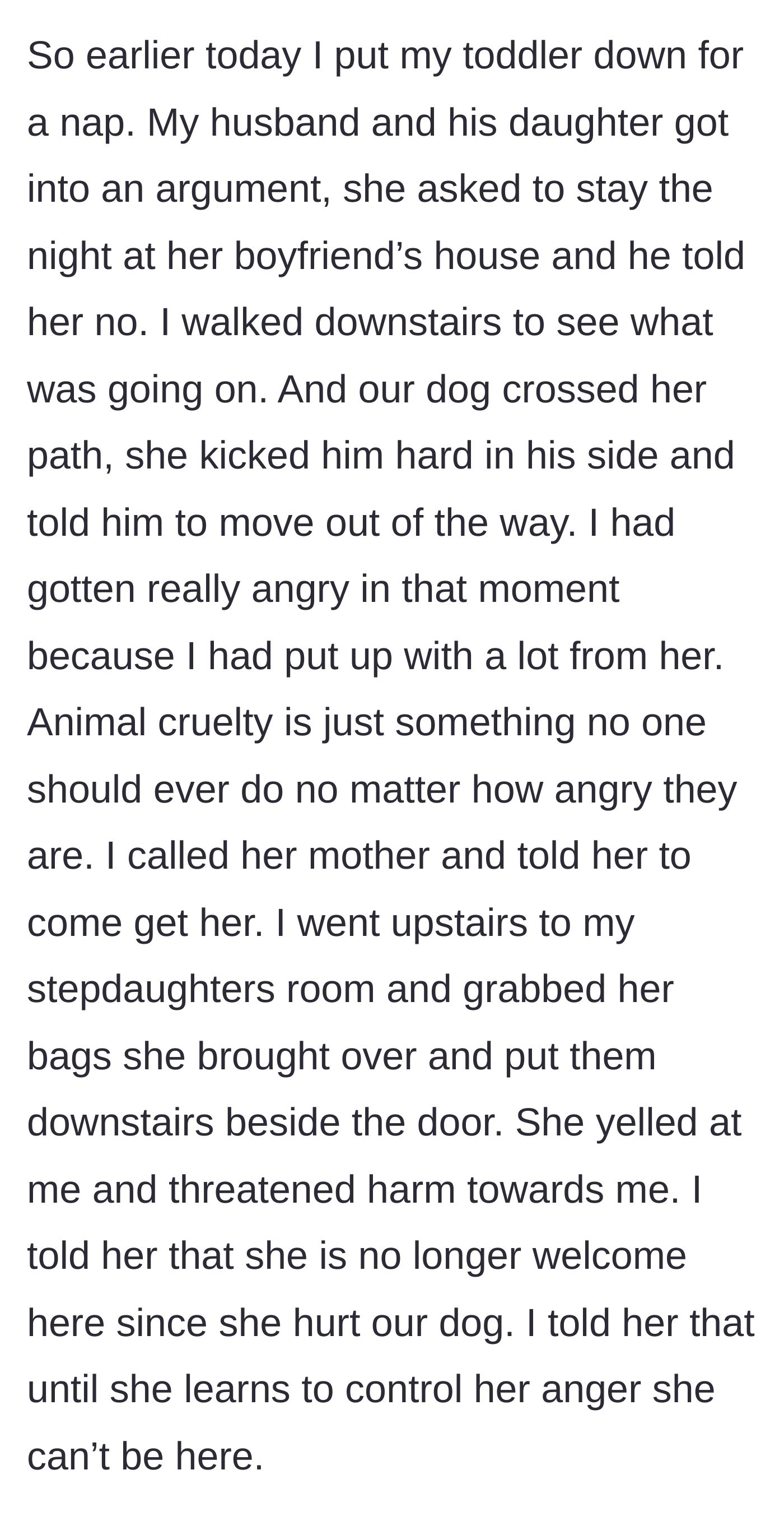 Story part 3 - The stepdaughter brutally kicking the helpless family dog during an argument, prompting the stepmother to immediately pack the teen's bags and kick her out.