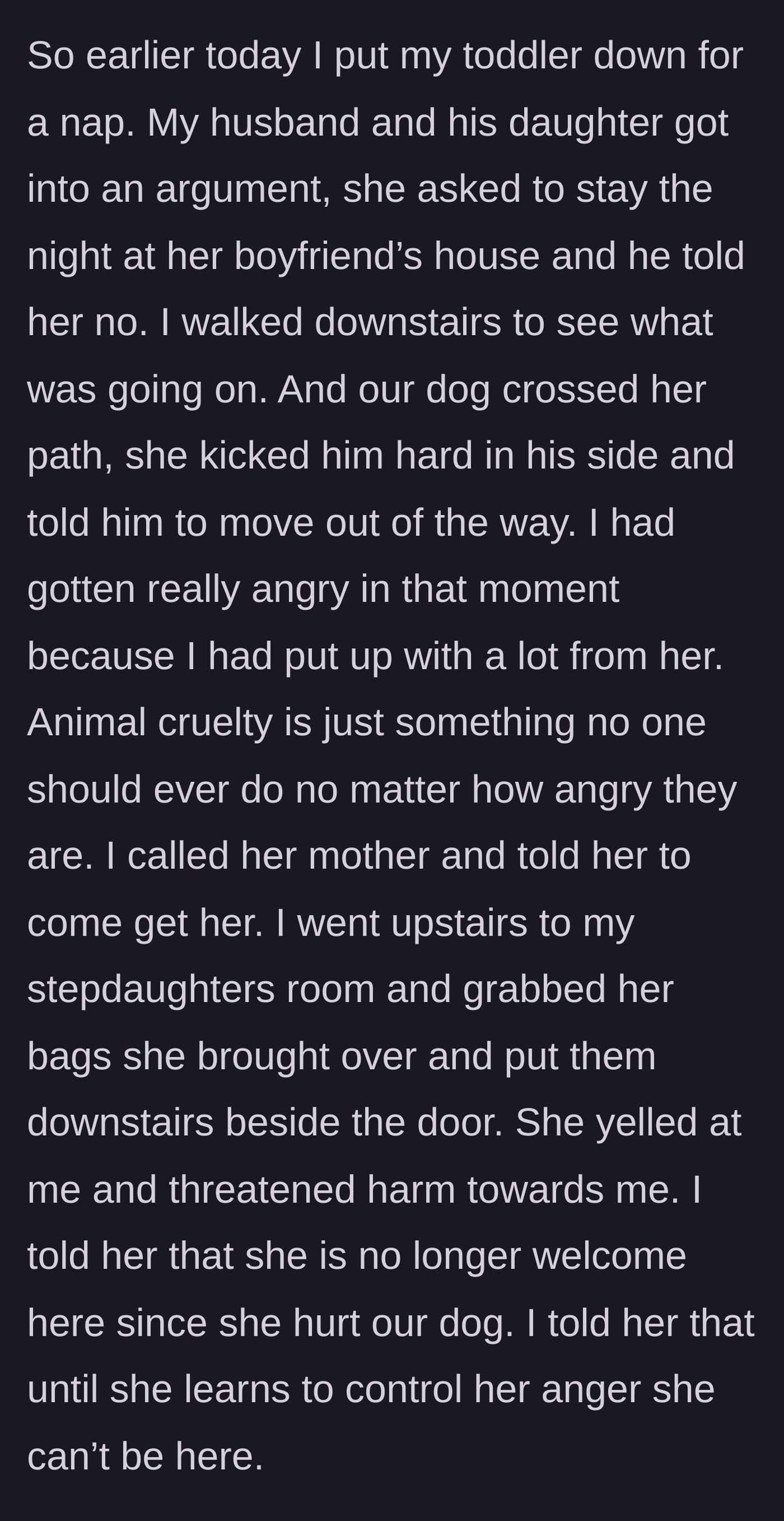 Story part 3 - The stepdaughter brutally kicking the helpless family dog during an argument, prompting the stepmother to immediately pack the teen's bags and kick her out.