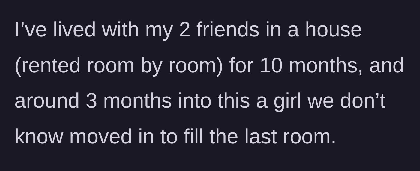 Story part 1 - Three friends living together welcome a random new female roommate into their spare room.