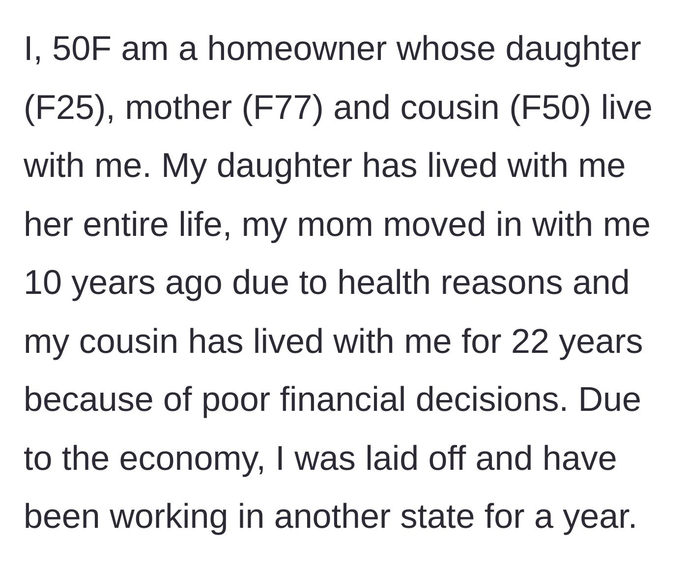 Story part 1 - A 50-year-old homeowner explains her living situation with her daughter, mother, and cousin, and reveals she had to move out of state for work after a layoff.