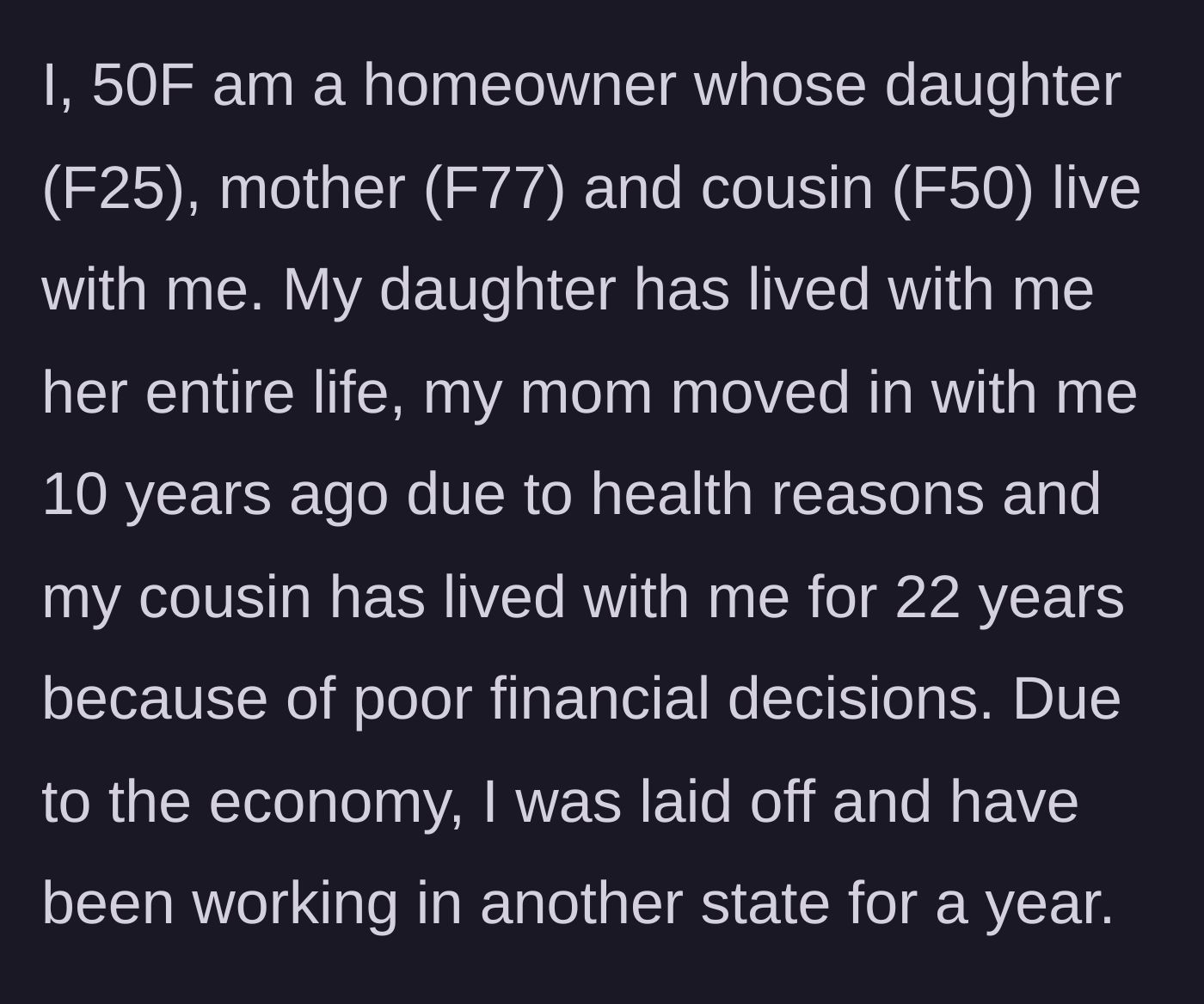Story part 1 - A 50-year-old homeowner explains her living situation with her daughter, mother, and cousin, and reveals she had to move out of state for work after a layoff.