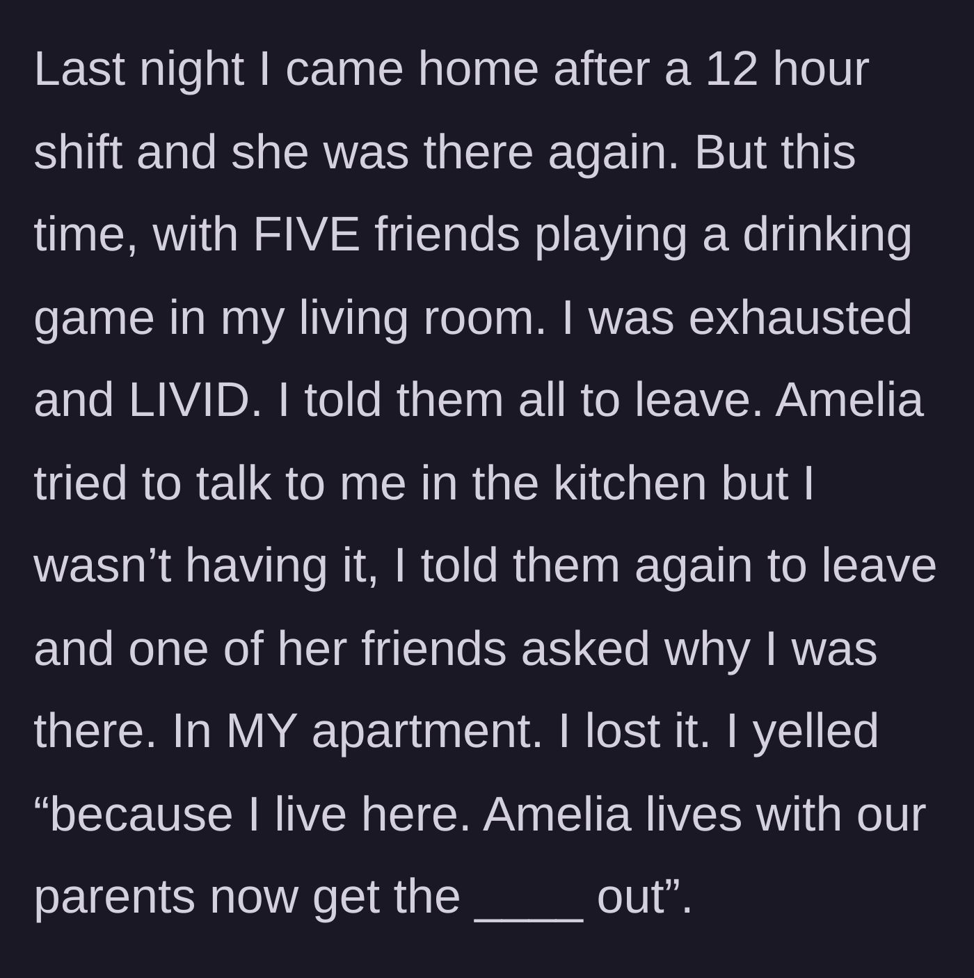 Story part 7 - The older sister comes home after a 12-hour shift to find her sister hosting a party, and explodes when a guest asks why she is there.