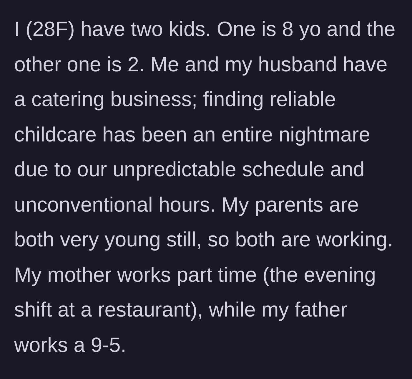 Story part 1 - A 28-year-old mother explains her demanding catering business schedule, her two young kids, and her parents' current work situations.
