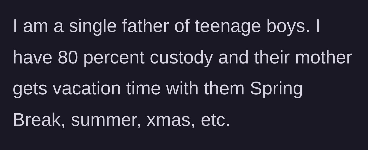 Story part 1 - Single dad explains his 80 percent custody arrangement and the mother's vacation visitation schedule.