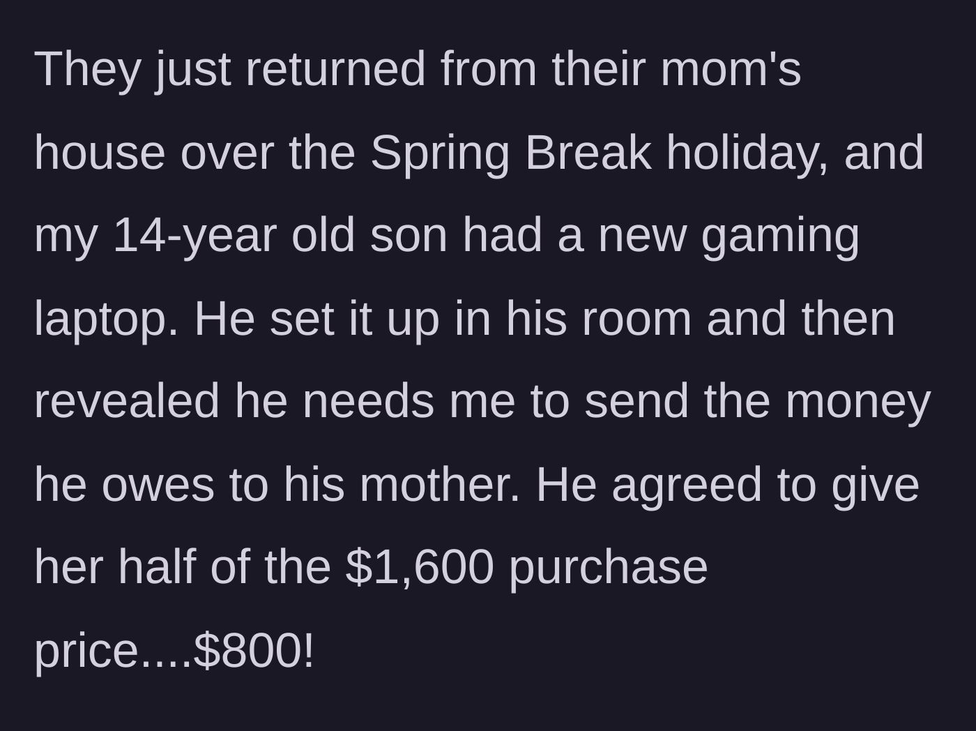 Story part 2 - The 14-year-old son comes home from his mom's house with a $1,600 laptop and tells his dad he owes her $800.
