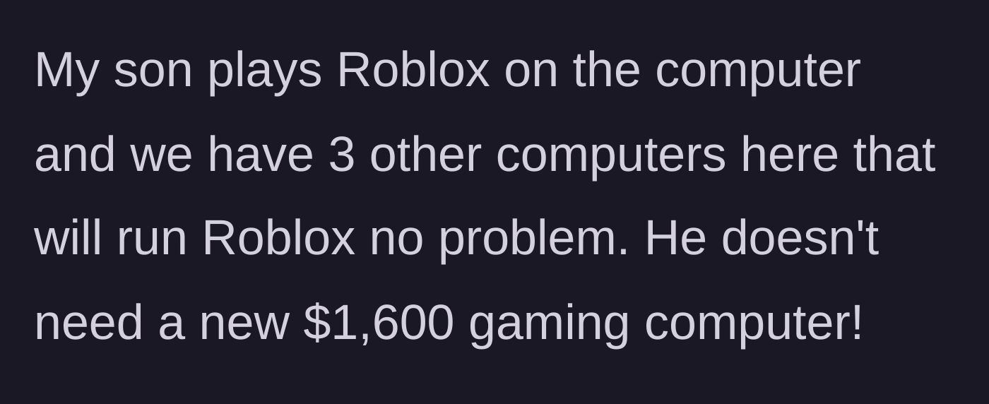 Story part 5 - The dad points out the son only plays Roblox, which works fine on their existing computers, making the $1,600 laptop unnecessary.