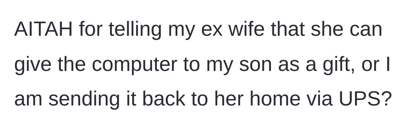 Story part 6 - The dad gives the ex an ultimatum: either the laptop is a pure gift, or he is mailing it back via UPS.