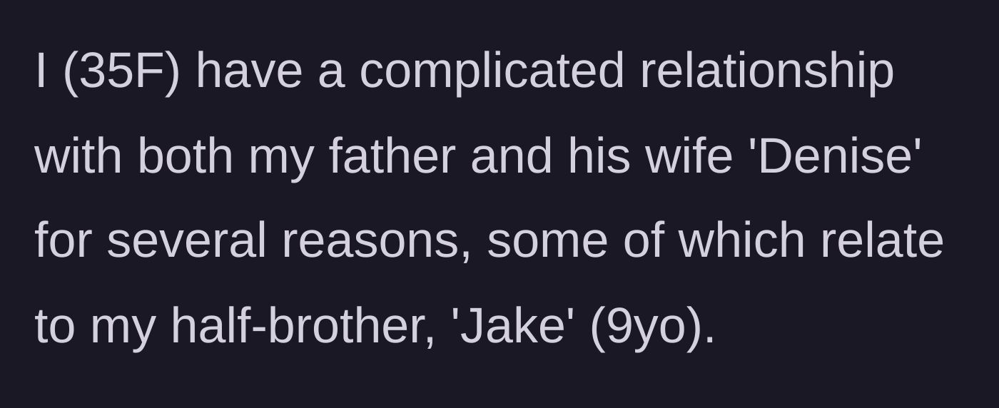 Story part 1 - 35-year-old woman introduces her strained relationship with her father, his wife Denise, and their 9-year-old son Jake.