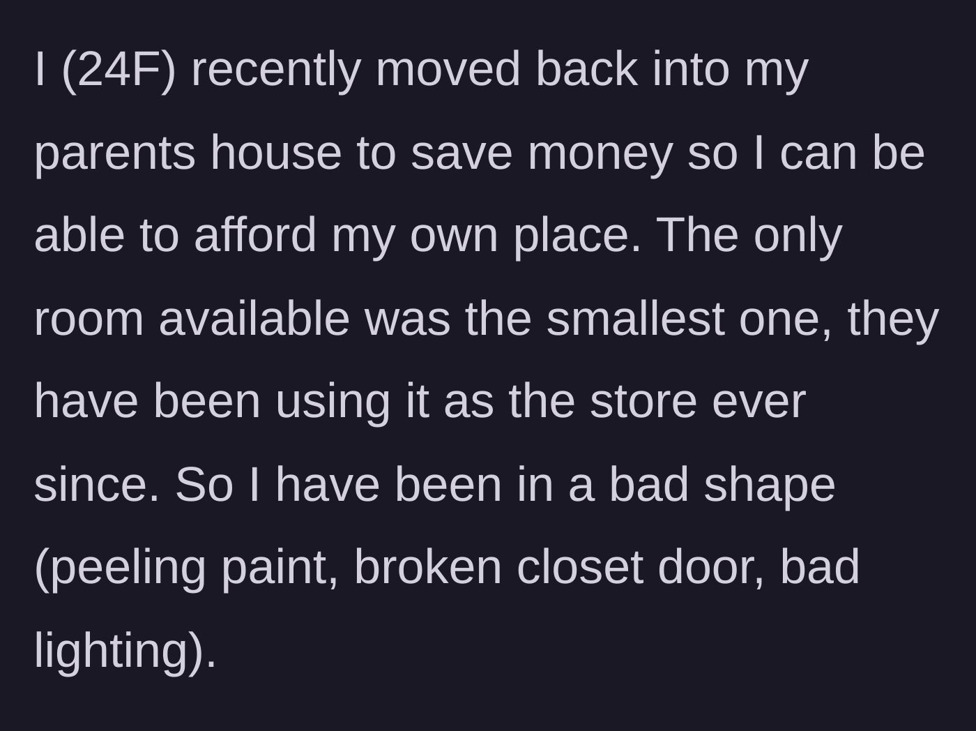 Story part 1 - 24-year-old woman moves back into her parents' messy, damaged storage room to save money.
