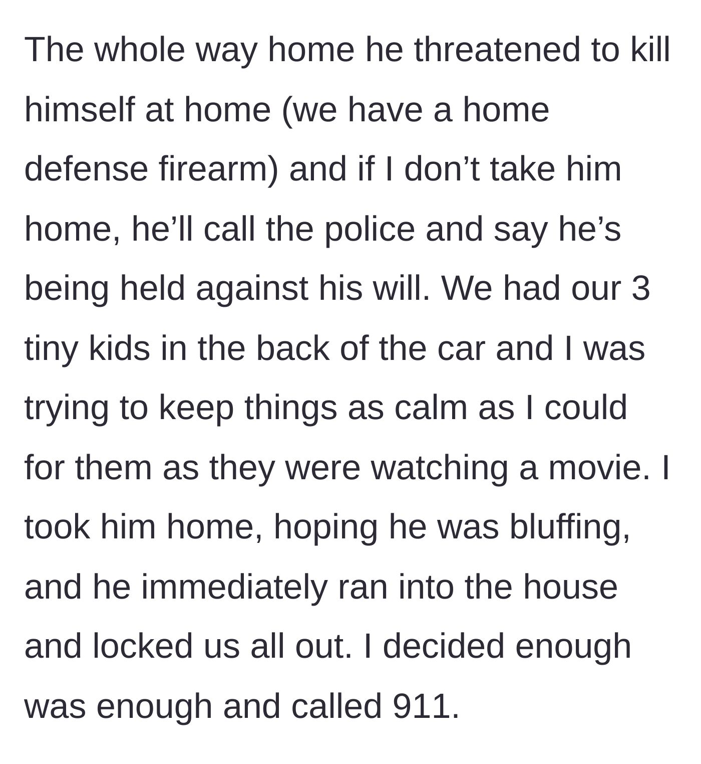 Story part 4 - Husband continues threats in the car with their three kids present, mentions a firearm, locks them out of the house, and she calls 911.