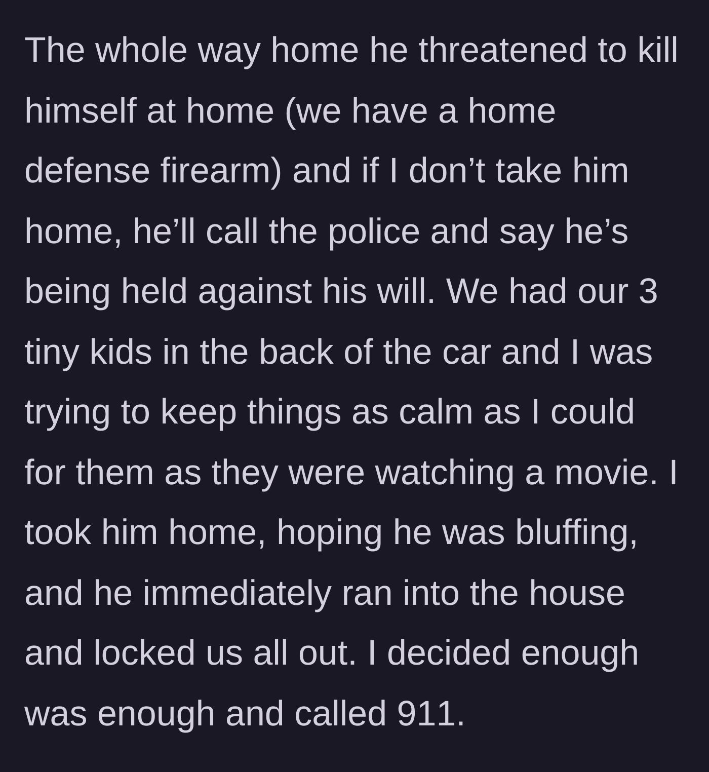 Story part 4 - Husband continues threats in the car with their three kids present, mentions a firearm, locks them out of the house, and she calls 911.