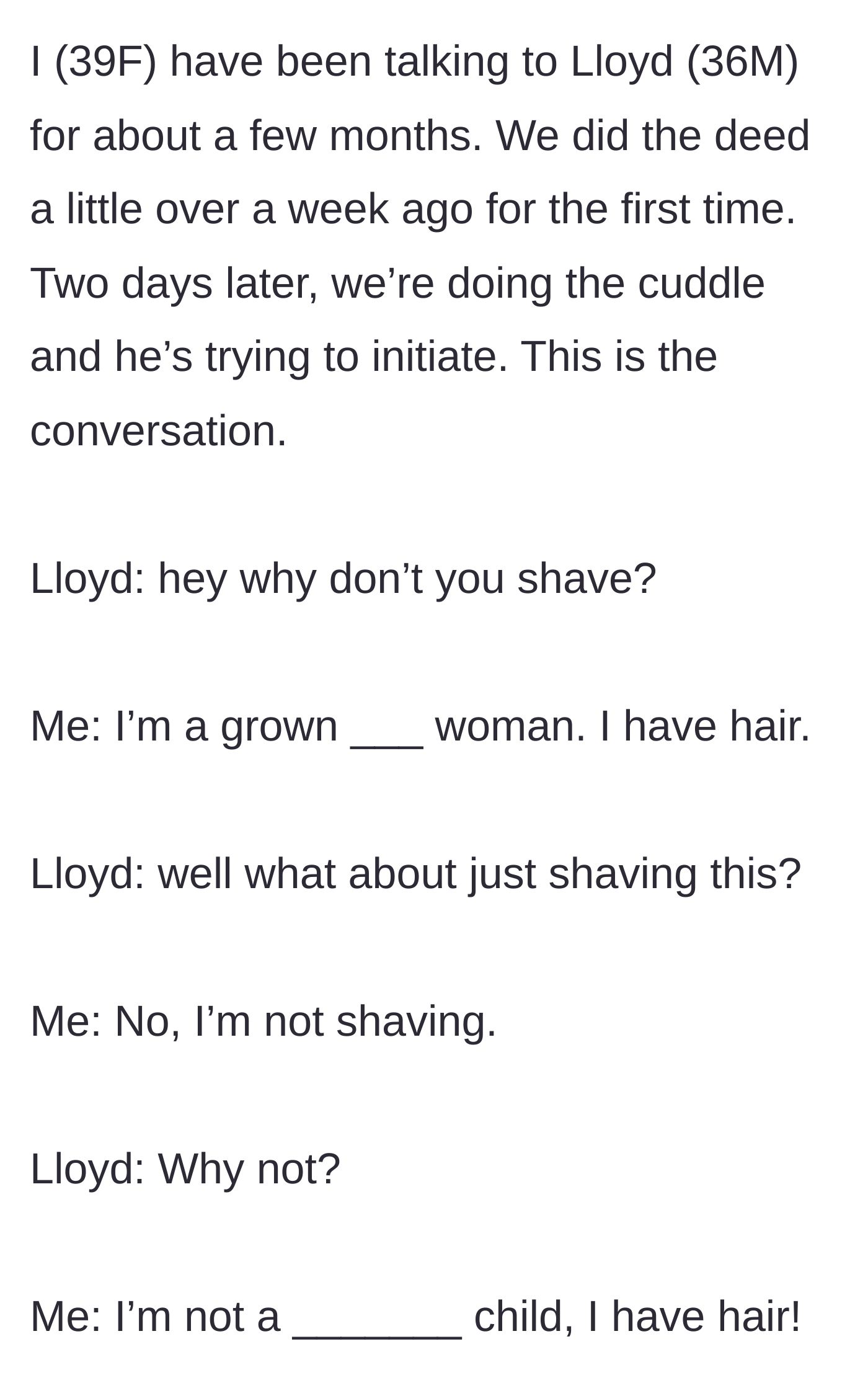 Story part 1 - A 39-year-old woman describes the moment a 36-year-old man named Lloyd interrupts their post-intimacy cuddling to demand she shave her body hair.