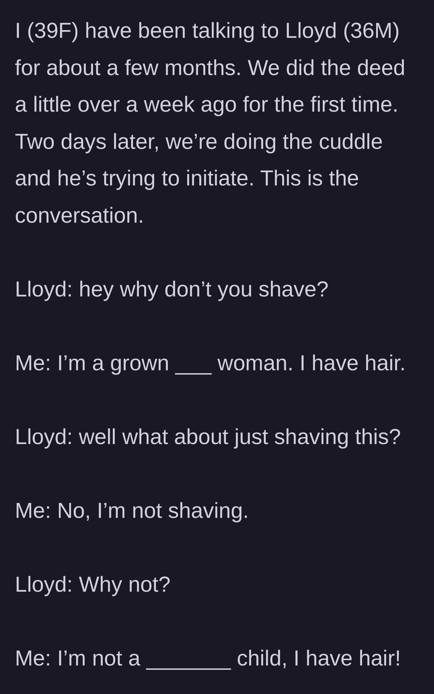 Story part 1 - A 39-year-old woman describes the moment a 36-year-old man named Lloyd interrupts their post-intimacy cuddling to demand she shave her body hair.