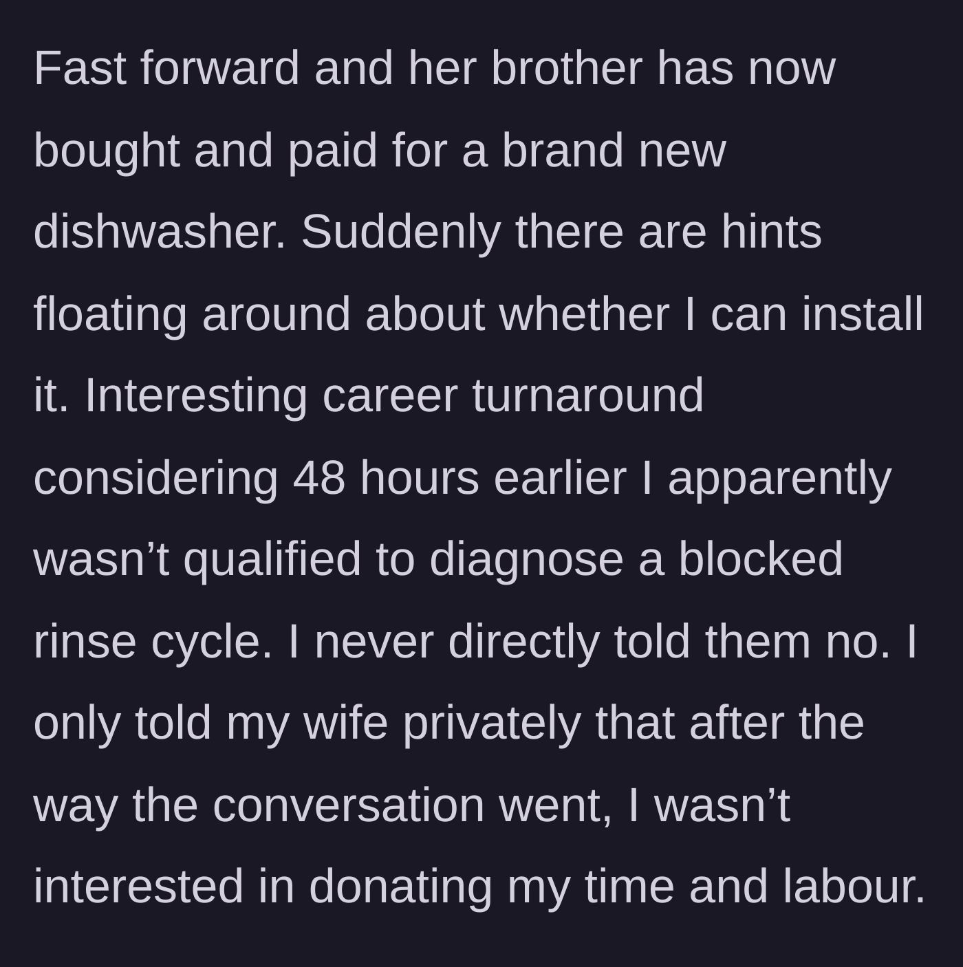Story part 3 - A brand new dishwasher arrives, and suddenly the family starts dropping hints for the previously insulted main character to install it for free.