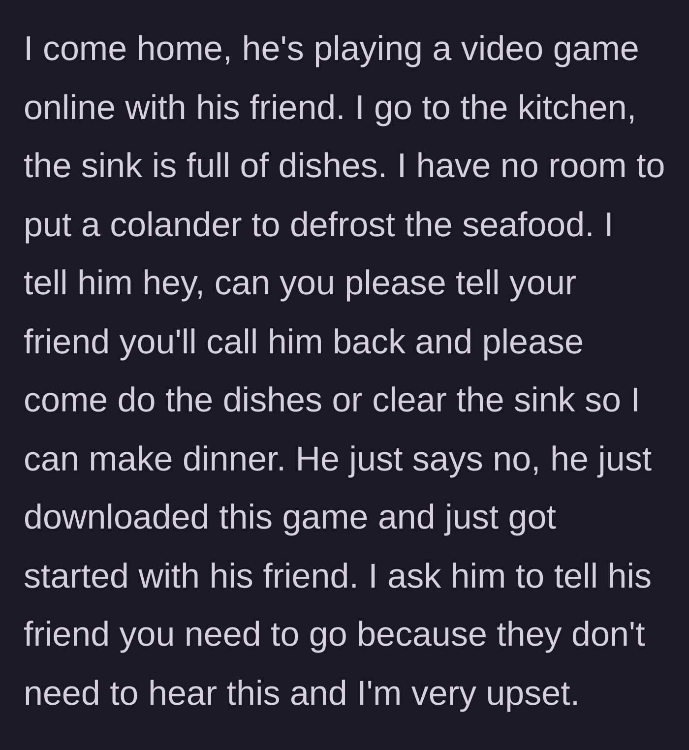 Story part 2 - She comes home to a sink full of dishes and a husband refusing to pause his new video game to clear them so she can cook.